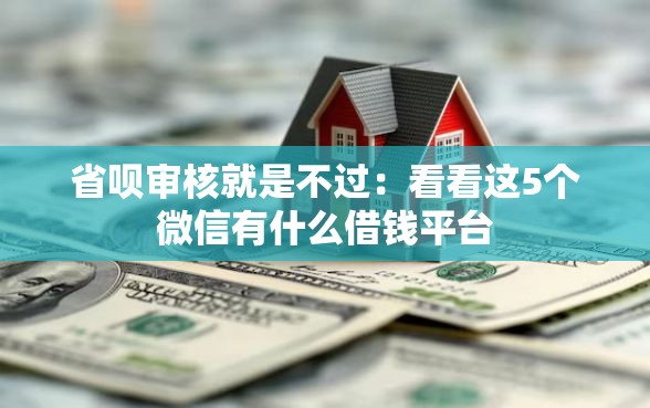 省呗审核就是不过：看看这5个微信有什么借钱平台