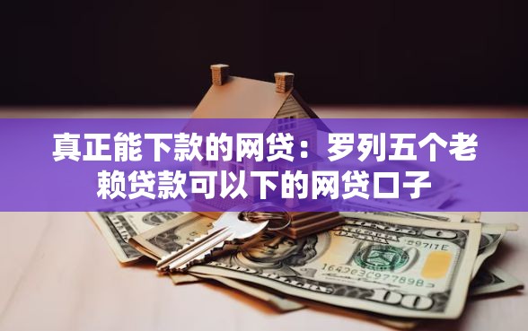 真正能下款的网贷：罗列五个老赖贷款可以下的网贷口子