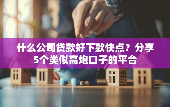 什么公司贷款好下款快点?分享5个类似高炮口子的平台 什么公司贷款好下款快点?分享5个类似高炮口子的平台