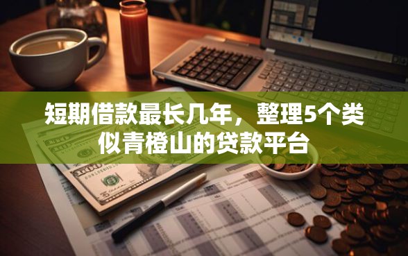 短期借款最长几年，整理5个类似青橙山的贷款平台
