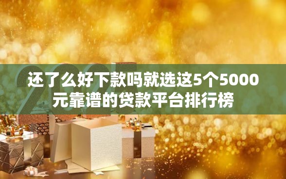 还了么好下款吗就选这5个5000元靠谱的贷款平台排行榜