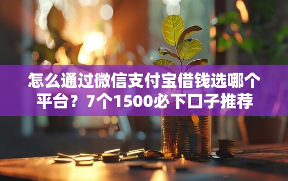 怎么通过微信支付宝借钱选哪个平台？7个1500必下口子推荐