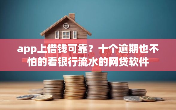 app上借钱可靠？十个逾期也不怕的看银行流水的网贷软件