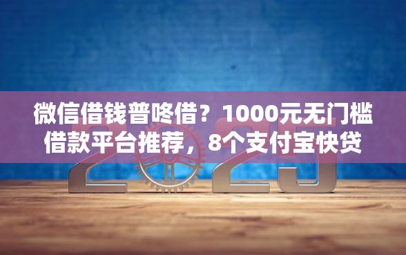 微信借钱普咚借？1000元无门槛借款平台推荐，8个支付宝快贷轻松借口子盘点
