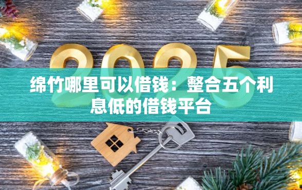 绵竹哪里可以借钱：整合五个利息低的借钱平台