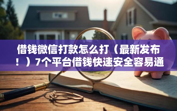 借钱微信打款怎么打（最新发布！）7个平台借钱快速安全容易通过