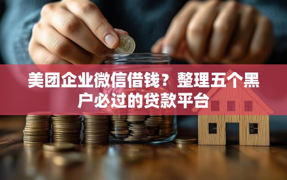 美团企业微信借钱？整理五个黑户必过的贷款平台
