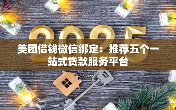 美团借钱微信绑定：推荐五个一站式贷款服务平台