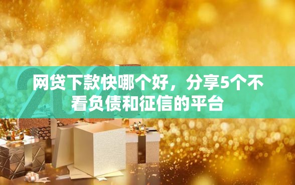 网贷下款快哪个好，分享5个不看负债和征信的平台