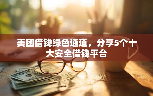 美团借钱绿色通道，分享5个十大安全借钱平台