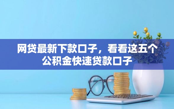 网贷最新下款口子，看看这五个公积金快速贷款口子