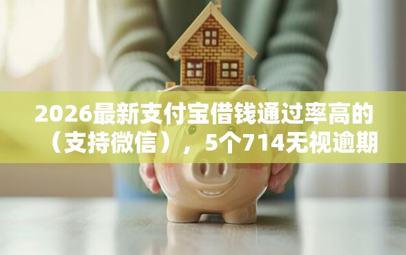 2026最新支付宝借钱通过率高的（支持微信），5个714无视逾期秒下的软件无私分享