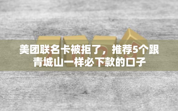 美团联名卡被拒了，推荐5个跟青城山一样必下款的口子