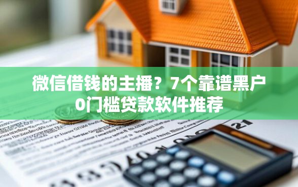 微信借钱的主播？7个靠谱黑户0门槛贷款软件推荐