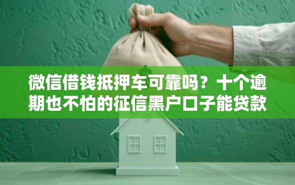 微信借钱抵押车可靠吗？十个逾期也不怕的征信黑户口子能贷款