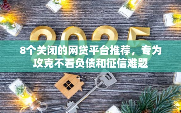8个关闭的网贷平台推荐，专为攻克不看负债和征信难题