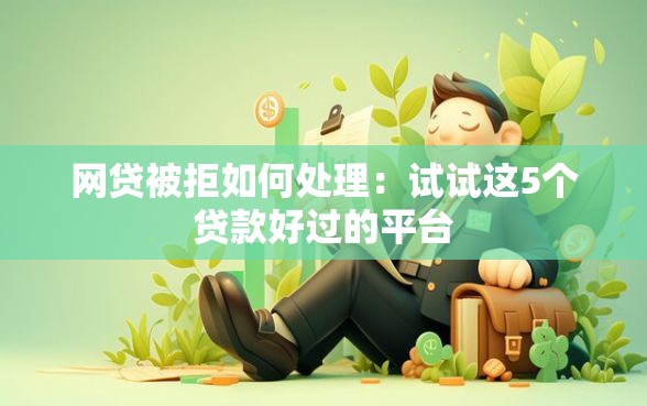 网贷被拒如何处理：试试这5个贷款好过的平台