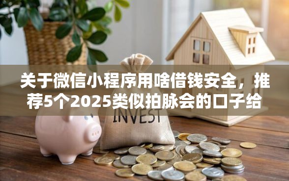 关于微信小程序用啥借钱安全，推荐5个2025类似拍脉会的口子给你