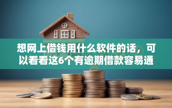 想网上借钱用什么软件的话，可以看看这6个有逾期借款容易通过的平台