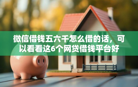 微信借钱五六千怎么借的话，可以看看这6个网贷借钱平台好