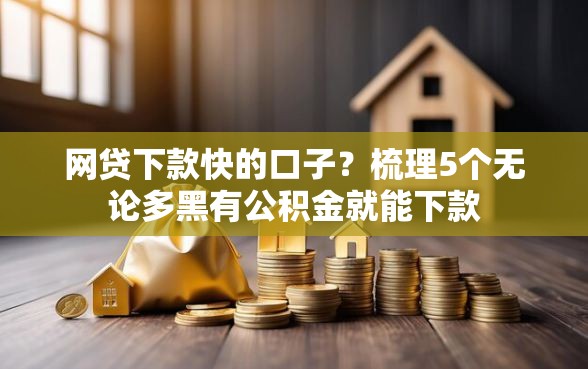 网贷下款快的口子？梳理5个无论多黑有公积金就能下款