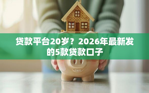 贷款平台20岁？2026年最新发的5款贷款口子