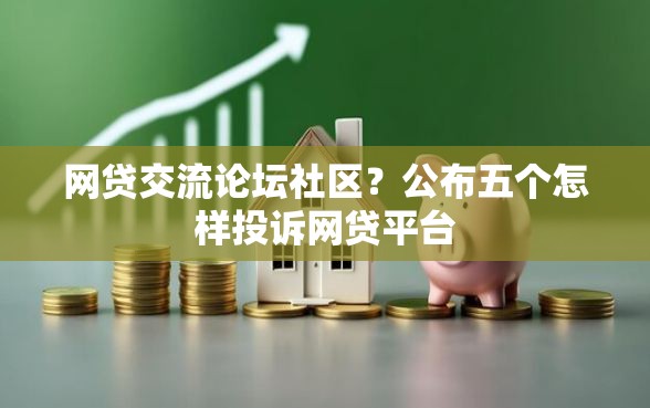 网贷交流论坛社区？公布五个怎样投诉网贷平台