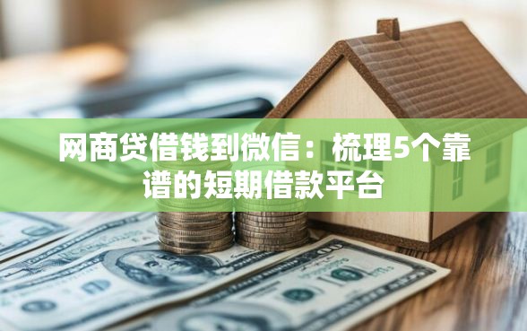 网商贷借钱到微信:梳理5个靠谱的短期借款平台 网商贷借钱到微信:梳理5个靠谱的短期借款平台
