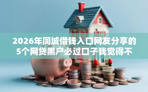 2026年同城借钱入口网友分享的5个网贷黑户必过口子我觉得不错！
