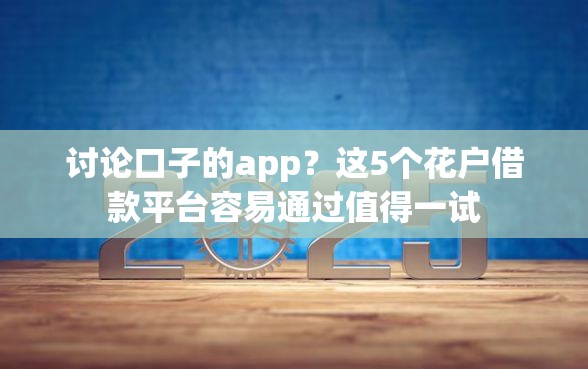 讨论口子的app？这5个花户借款平台容易通过值得一试