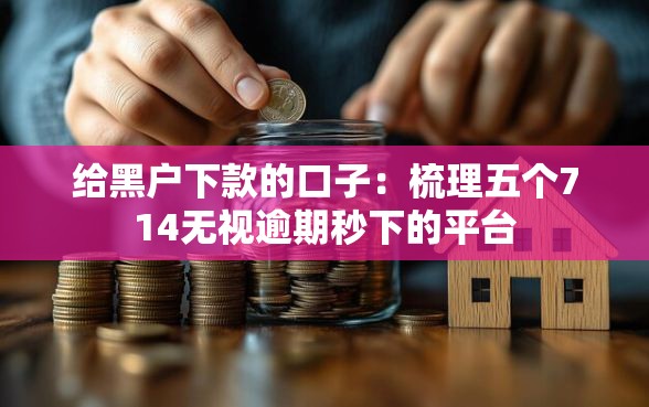 给黑户下款的口子：梳理五个714无视逾期秒下的平台