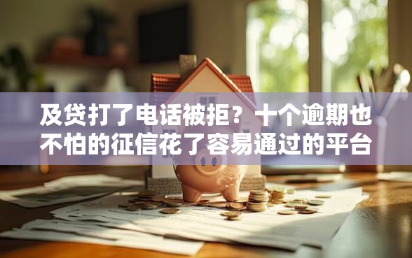 及贷打了电话被拒？十个逾期也不怕的征信花了容易通过的平台借款