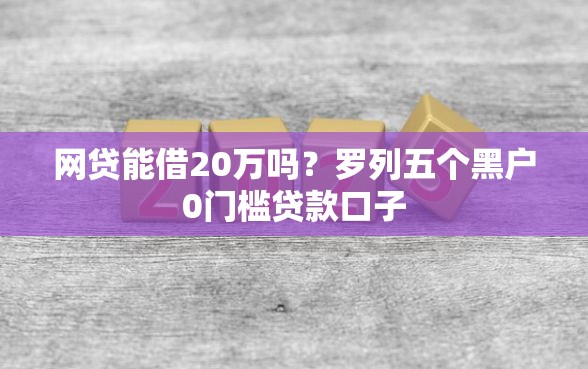 网贷能借20万吗？罗列五个黑户0门槛贷款口子