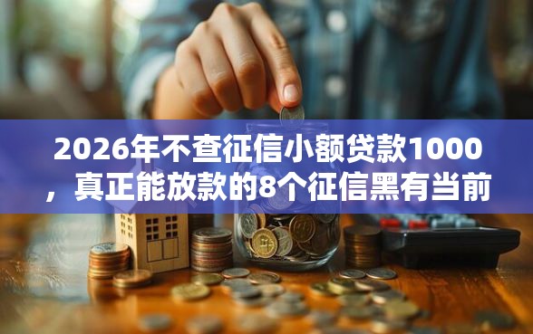 2026年不查征信小额贷款1000,真正能放款的8个征信黑有当前逾期还能下款的平台推荐 2026年不查征信小额贷款1000,真正能放款的8个征信黑有当前逾期还能下款的平台推荐