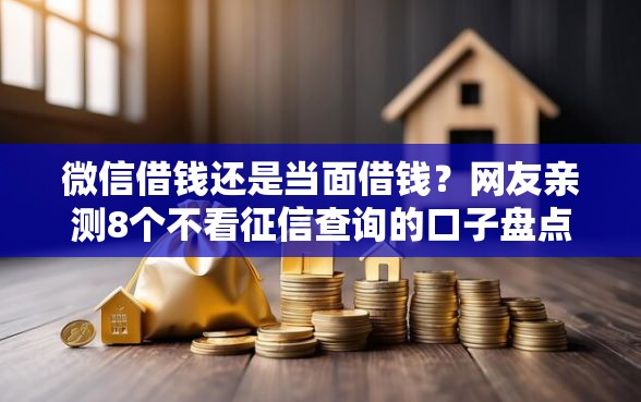 微信借钱还是当面借钱？网友亲测8个不看征信查询的口子盘点