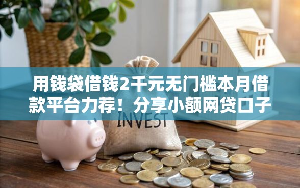用钱袋借钱2千元无门槛本月借款平台力荐！分享小额网贷口子2千元无门槛借款