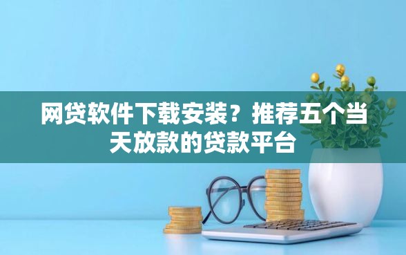 网贷软件下载安装?推荐五个当天放款的贷款平台 网贷软件下载安装?推荐五个当天放款的贷款平台
