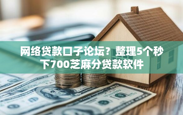 网络贷款口子论坛？整理5个秒下700芝麻分贷款软件