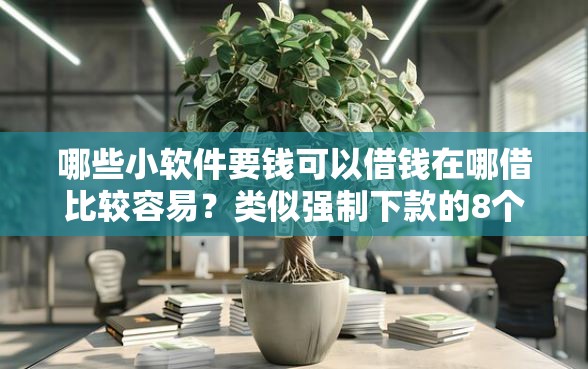 哪些小软件要钱可以借钱在哪借比较容易？类似强制下款的8个口子参考