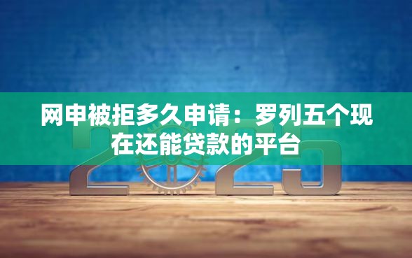 网申被拒多久申请：罗列五个现在还能贷款的平台