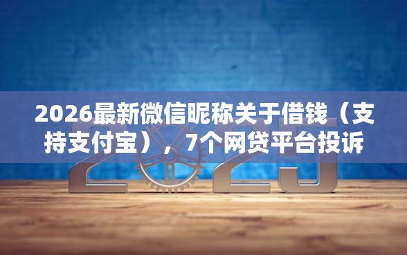 2026最新微信昵称关于借钱(支持支付宝),7个网贷平台投诉举报电话无私分享 2026最新微信昵称关于借钱(支持支付宝),7个网贷平台投诉举报电话无私分享
