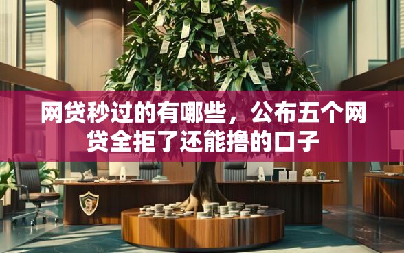 网贷秒过的有哪些，公布五个网贷全拒了还能撸的口子