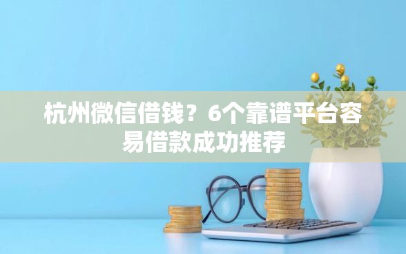 杭州微信借钱?6个靠谱平台容易借款成功推荐 杭州微信借钱?6个靠谱平台容易借款成功推荐