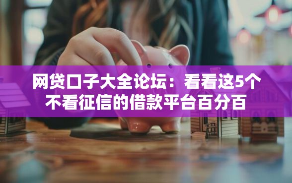 网贷口子大全论坛:看看这5个不看征信的借款平台百分百 网贷口子大全论坛:看看这5个不看征信的借款平台百分百
