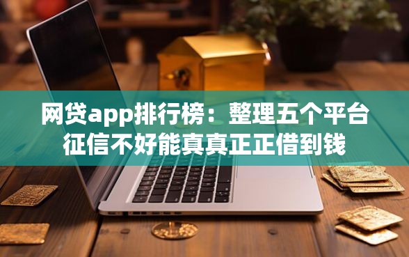 网贷app排行榜：整理五个平台征信不好能真真正正借到钱