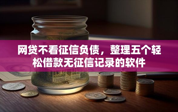 网贷不看征信负债，整理五个轻松借款无征信记录的软件