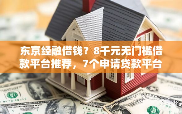 东京经融借钱？8千元无门槛借款平台推荐，7个申请贷款平台盘点
