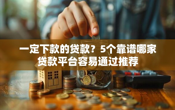 一定下款的贷款？5个靠谱哪家贷款平台容易通过推荐
