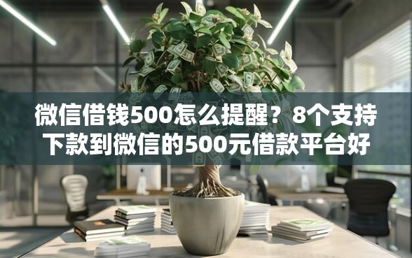微信借钱500怎么提醒？8个支持下款到微信的500元借款平台好借钱