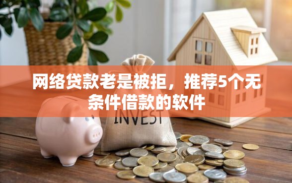 网络贷款老是被拒，推荐5个无条件借款的软件